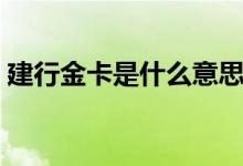 建行金卡是什么意思(建行金卡有什么好处)
