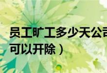 员工旷工多少天公司可开除（员工旷工多少天可以开除）
