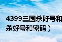 4399三国杀好号和密码真的大全（4399三国杀好号和密码）