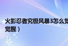 火影忍者究极风暴3怎么觉醒奥义（火影忍者究极风暴3怎么觉醒）
