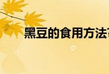 黑豆的食用方法?（黑豆的食用方法）