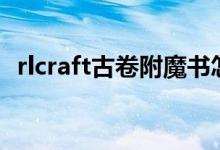 rlcraft古卷附魔书怎么用（附魔书怎么用）