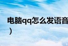 电脑qq怎么发语音信息（电脑qq怎么发语音）