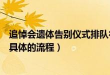 追悼会遗体告别仪式排队行走顺序（追悼会和遗体告别仪式具体的流程）