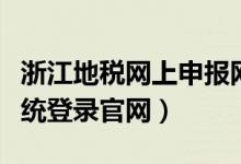 浙江地税网上申报网址（浙江地税网上申报系统登录官网）