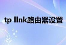 tp llnk路由器设置（tplik路由器怎么设置）