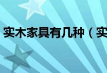 实木家具有几种（实木家具木材的种类大全）