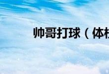 帅哥打球（体校帅哥洗澡打飞机）