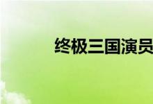终极三国演员表（三国演员表）