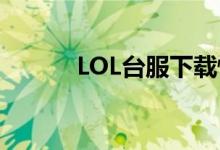 LOL台服下载慢（lol台服下载）