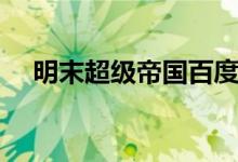 明末超级帝国百度百科（明末超级帝国）