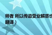 师者 所以传道受业解惑也 翻译（师者所以传道受业解惑也翻译）