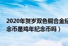 2020年贺岁双色铜合金纪念币（2017年贺岁双色铜合金纪念币是鸡年纪念币吗）