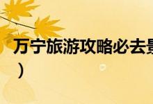 万宁旅游攻略必去景点石梅湾（万宁旅游攻略）