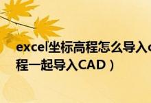 excel坐标高程怎么导入cad（如何将EXCEL中的坐标和高程一起导入CAD）