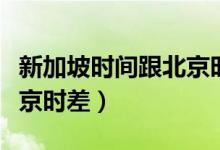 新加坡时间跟北京时差多少（新加坡时间跟北京时差）