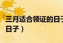 三月适合领证的日子2020(3月份适合领证的日子)