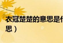 衣冠楚楚的意思是什么贬义词（衣冠楚楚的意思）