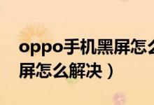 oppo手机黑屏怎么解决教程（oppo手机黑屏怎么解决）
