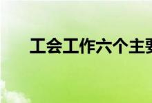 工会工作六个主要内容（工会的职能）