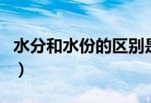 水分和水份的区别是什么（水分和水份的区别）