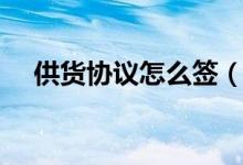供货协议怎么签（供货协议书范本格式）