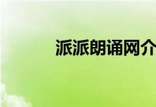 派派朗诵网介绍(派派朗诵网)