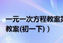一元一次方程教案第一课时（一元一次方程的教案(初一下)）