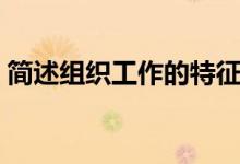 简述组织工作的特征（简述组织工作的特点）