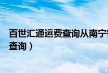 百世汇通运费查询从南宁寄到柳州要多少钱（百世汇通运费查询）