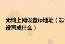 无线上网设置ip地址(怎么设置无线网络的ip地址ip地址又设置成什么)