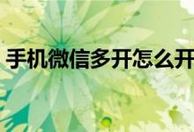 手机微信多开怎么开（手机微信多开怎么弄）