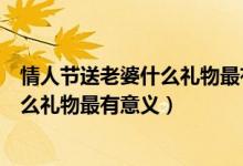 情人节送老婆什么礼物最有意义一百以内（情人节送老婆什么礼物最有意义）