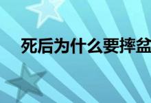 死后为什么要摔盆（死人为什么要摔盆）