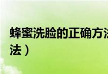蜂蜜洗脸的正确方法视频（蜂蜜洗脸的正确方法）