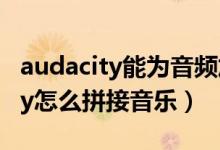 audacity能为音频加上背景音乐吗（audacity怎么拼接音乐）