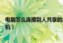 电脑怎么连接别人共享的打印机（怎么连接别人共享的打印机）
