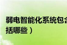 弱电智能化系统包含哪些（弱电智能化系统包括哪些）