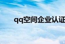 qq空间企业认证（企业qq空间登录）