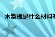 木塑板是什么材料有毒吗(木塑板是什么)