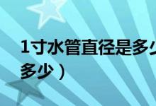 1寸水管直径是多少厘米长（1寸水管直径是多少）