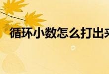循环小数怎么打出来(循环小数点怎么打)