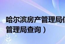 哈尔滨房产管理局信息查询入口（哈尔滨房产管理局查询）