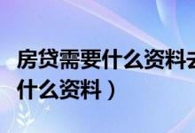 房贷需要什么资料去银行贷款（房贷需要提供什么资料）