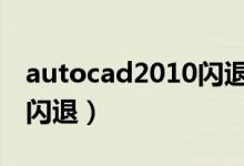 autocad2010闪退处理办法（cad2010出现闪退）