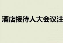 酒店接待人大会议注意事项（会议注意事项）