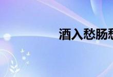 酒入愁肠愁更愁（酒入）