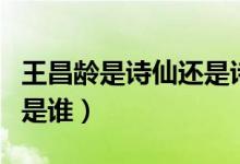 王昌龄是诗仙还是诗魔（大李杜和小李杜分别是谁）