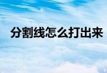 分割线怎么打出来 excel（分割线怎么打）