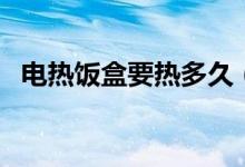 电热饭盒要热多久（电热饭盒热饭的危害）